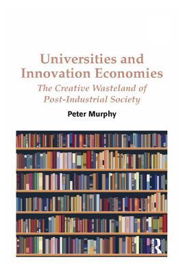 Download Universities and Innovation Economies: The Creative Wasteland of Post-Industrial Society - Peter Murphy file in ePub