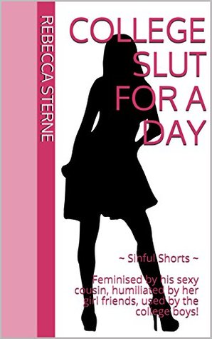 Full Download College Slut for a Day: ~ Sinful Shorts ~ Feminised by his sexy cousin, humiliated by her girl friends, used by the college boys! - Rebecca Sterne | ePub