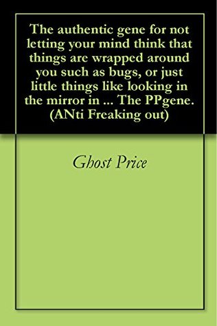 Read The authentic gene for not letting your mind think that things are wrapped around you such as bugs, or just little things like looking in the mirror in  The PPgene. (ANti Freaking out) - Ghost Price | ePub