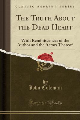 Read Online The Truth about the Dead Heart: With Reminiscences of the Author and the Actors Thereof (Classic Reprint) - John Coleman file in PDF