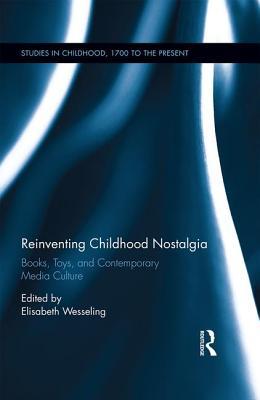 Download Reinventing Childhood Nostalgia: Books, Toys, and Contemporary Media Culture - Elisabeth Wesseling | PDF