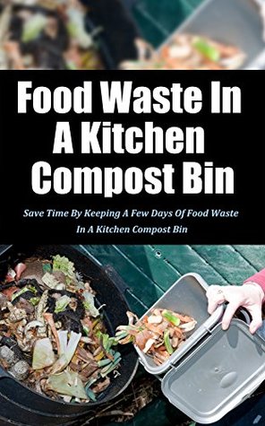 Read Food Waste in a Kitchen Compost Bin: Save Time by Keeping a Few Days of Food Waste in a Kitchen Compost Bin - Janie Deleon | PDF