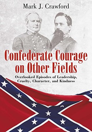 Read Confederate Courage on Other Fields: Overlooked Episodes of Leadership, Cruelty, Character, and Kindness - Mark Crawford file in ePub