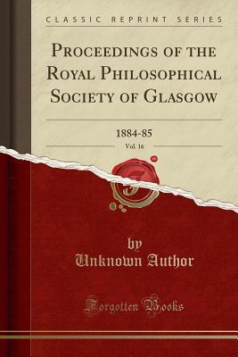 Read Proceedings of the Royal Philosophical Society of Glasgow, Vol. 16: 1884-85 (Classic Reprint) - Unknown | ePub