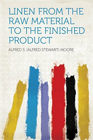 Full Download Linen From the Raw Material to the Finished Product - Alfred S. Moore | PDF