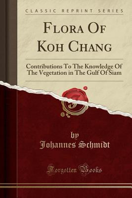 Read Flora of Koh Chang: Contributions to the Knowledge of the Vegetation in the Gulf of Siam (Classic Reprint) - Johannes Schmidt file in ePub