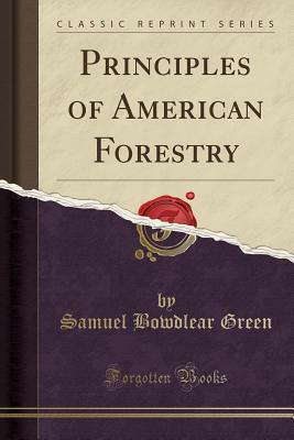 Read Online Principles of American Forestry (Classic Reprint) - Samuel Bowdlear Green file in PDF