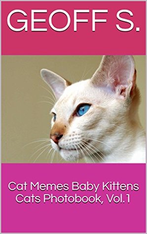 Full Download Cat Memes Baby Kittens Cats Photobook, Vol.1 (Photo book) - Geoff S. file in ePub