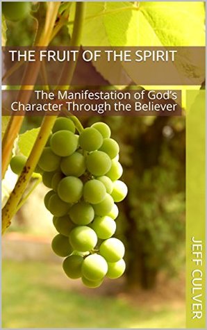 Full Download The Fruit of the Spirit: The Manifestation of God’s Character Through the Believer - Jeff Culver file in PDF