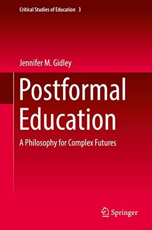 Read Online Postformal Education: A Philosophy for Complex Futures (Critical Studies of Education Book 3) - Jennifer M. Gidley | PDF