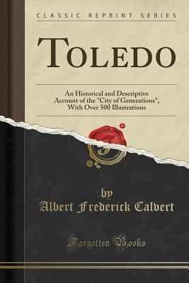 Full Download Toledo: An Historical and Descriptive Account of the City of Generations, with Over 500 Illustrations (Classic Reprint) - Albert Frederick Calvert file in ePub