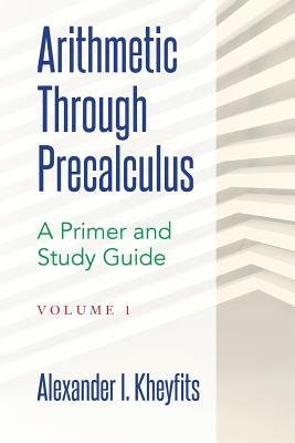 Download Arithmetic Through Precalculus. A Primer and Study Guide: From Elementary Mathematics To College Calculus - Alexander I Kheyfits | ePub