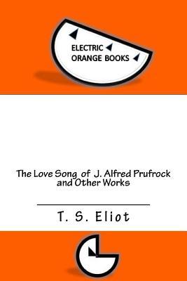 Read The Love Song of J. Alfred Prufrock and Other Works: Includes Fresh-Squeezed MLA Style Citations for Scholarly Secondary Sources, Peer-Reviewed Journal Articles and Critical Essays (Squid Ink Classics) - T.S. Eliot | PDF