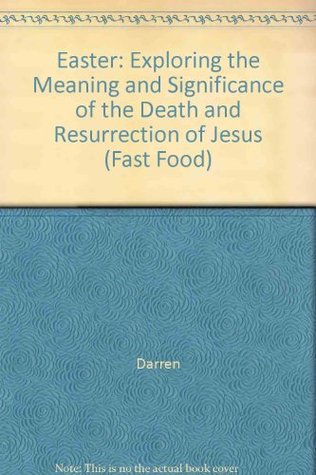 Read Online Easter: Exploring the Meaning and Significance of the Death and Resurrection of Jesus (Fast Food) - Darren | ePub