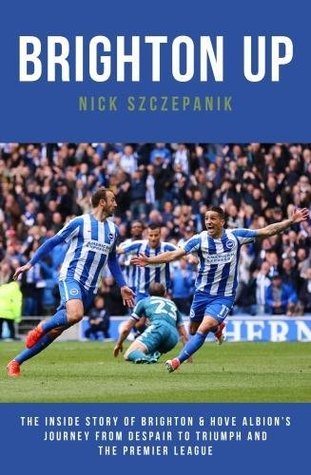 Read Brighton Up: The Inside Story of Brighton & Hove Albion's Journey From Despair to Triumph and the Premier League - Nick Szczepanik | ePub