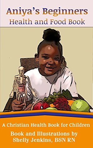 Full Download Aniya's Beginners Health and Food Book: A Christian Health Book for Children - Shelly Jenkins | ePub