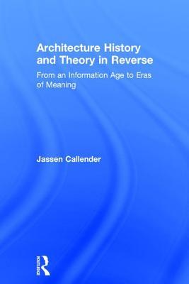 Download Architecture History and Theory in Reverse: From an Information Age to Eras of Meaning - Jassen Callender | ePub