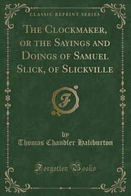 Full Download The Clockmaker, or the Sayings and Doings of Samuel Slick, of Slickville (Classic Reprint) - Thomas Chandler Haliburton | PDF