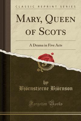 Read Online Mary, Queen of Scots: A Drama in Five Acts (Classic Reprint) - Bjørnstjerne Bjørnson file in ePub