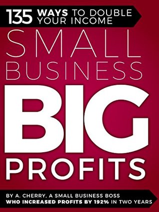 Read Online Small Business Big Profits: 135 Ways To Double Your Income - A. Cherry file in PDF