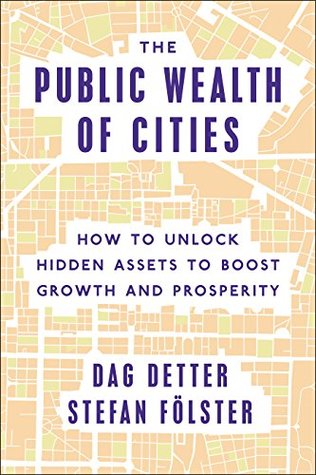 Full Download The Public Wealth of Cities: How to Unlock Hidden Assets to Boost Growth and Prosperity - Dag Detter file in PDF