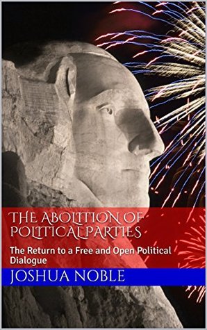 Read The Abolition of Political Parties: The Return to a Free and Open Political Dialogue - Joshua Noble file in ePub