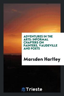 Read Online Adventures in the Arts: Informal Chapters on Painters, Vaudeville and Poets - Marsden Hartley file in PDF