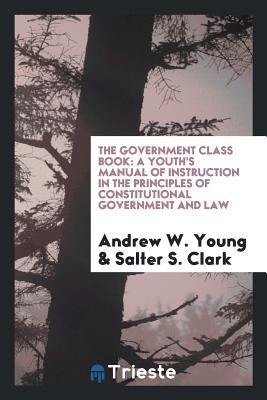 Download The Government Class Book: A Youth's Manual of Instruction in the Principles of Constitutional Government and Law - Andrew Young file in ePub