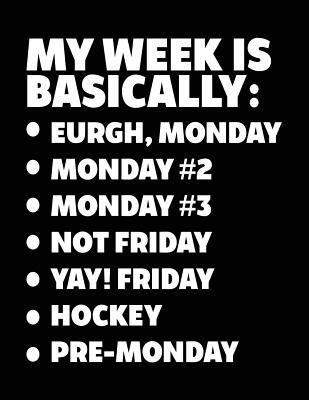 Full Download My Week Is Basically: -Eurgh, Monday -Monday #2 -Monday #3 -Not Friday - Yay! Friday - Hockey - Pre-Monday: Back to School Books, 8.5 X 11 Large, 120 Pages College Ruled (Composition Notebook) -  | ePub