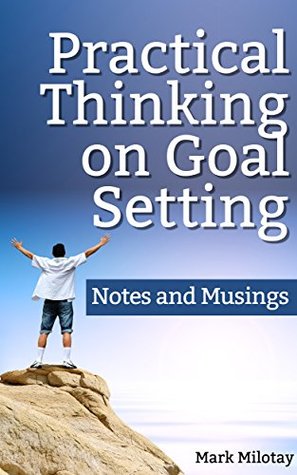 Read Practical Thinking on Goal Setting: Notes and Musings - Mark Milotay file in ePub