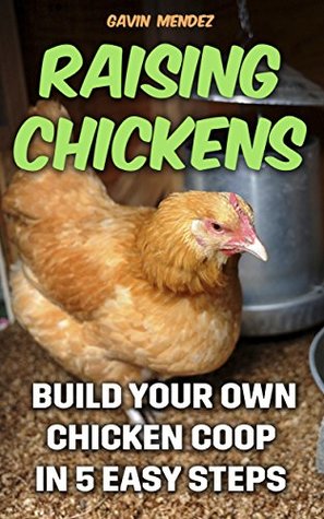 Download Raising Chickens: Build Your Own Chicken Coop In 5 Easy Steps - Gavin Mendez | PDF