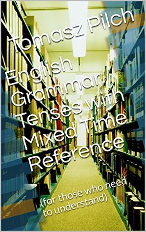 Read Online English Grammar. Tenses with Mixed Time Reference: (for those who need to understand) - Tomasz Pilch | ePub