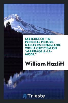 Full Download Sketches of the Principal Picture-Galleries in England: With a Criticism on Marriage A-La-Mode. - William Hazlitt | PDF