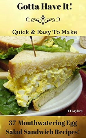 Read Gotta Have It Quick & Easy To Make 37 Mouthwatering Egg Salad Sandwich Recipes! - T.J. Gaylord | PDF