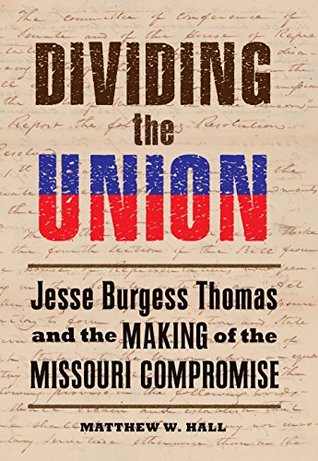 Read Dividing the Union: Jesse Burgess Thomas and the Making of the Missouri Compromise - Matthew W. Hall | PDF