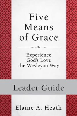 Full Download Five Means of Grace: Leader Guide: Experience God's Love the Wesleyan Way - Elaine A. Heath | PDF