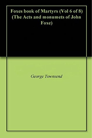 Read Online Foxes book of Martyrs (Vol 6 of 8) (The Acts and Monuments of John Foxe) - John Foxe file in PDF