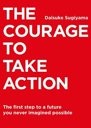 Full Download The Courage to Take Action: The first step to a future you never imagined possible - Daisuke Sugiyama | ePub