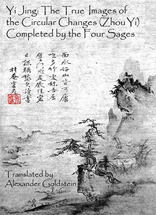 Full Download Yi Jing: The True Images of the Circular Changes (Zhou Yi) Completed by the Four Sages - Alexander Goldstein | PDF