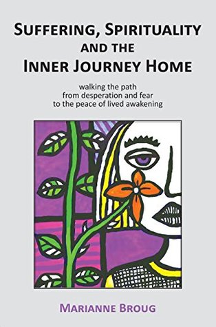 Read Suffering, Spirituality and the Inner Journey Home: Walking the path from desperation and fear to the peace of lived awakening - Marianne Broug | PDF