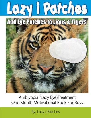 Read Add Eye Patches To Lions & Tigers: Amblyopia (Lazy Eye) One Month Motivational Book For Boys - Lazy i Patches file in PDF