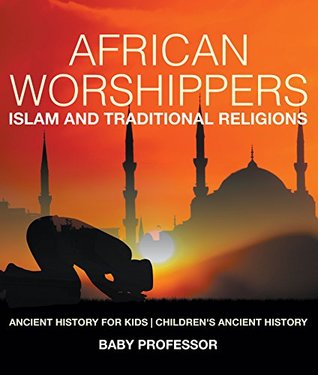 Download African Worshippers: Islam and Traditional Religions - Ancient History for Kids   Children's Ancient History - Baby Professor file in ePub