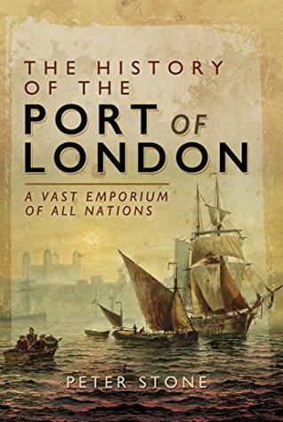 Read The History of the Port of London: A Vast Emporium of All Nations - Peter Stone file in PDF