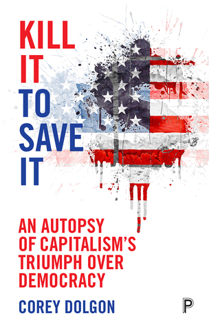 Read Kill It to Save It: An Autopsy of Capitalism's Triumph over Democracy - Corey Dolgon file in ePub