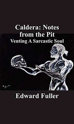 Full Download Caldera: Notes from the Pit, Venting A Sarcastic Soul - Edward V. Fuller | PDF