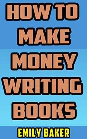 Download How to Make Money Writing Books: A Guide to Writing Great Fiction and the Business of Self-Publishing (Emily Baker Writing Skills and Reference Guides Book 3) - Emily Baker | ePub