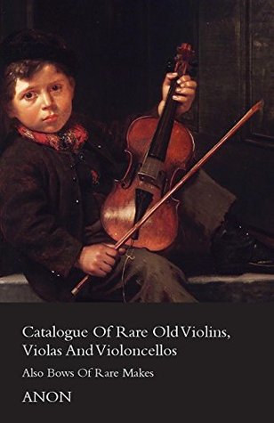 Read Online Catalogue Of Rare Old Violins, Violas And Violoncellos - Also Bows Of Rare Makes - Anonymous file in PDF