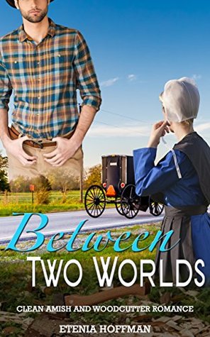 Read Online Between Two Worlds: A Clean Amish and Woodcutter Romance - Etenia Hoffman | ePub