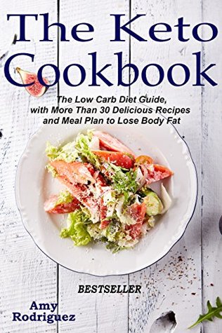 Full Download The Keto Cookbook: The Low Carb Diet Guide, with More Than 30 Delicious Recipes and Meal Plan to Lose Body Fat - Amy Rodriguez | PDF