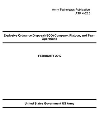 Download Army Techniques Publication ATP 4-32.3 Explosive Ordnance Disposal (EOD) Company, Platoon, and Team Operation February 2017 - U.S. Army | PDF